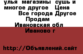 улья, магазины, сушь и многое другое › Цена ­ 2 700 - Все города Другое » Продам   . Ивановская обл.,Иваново г.